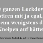 Die ganzen Lockdowns wären mit ja egal